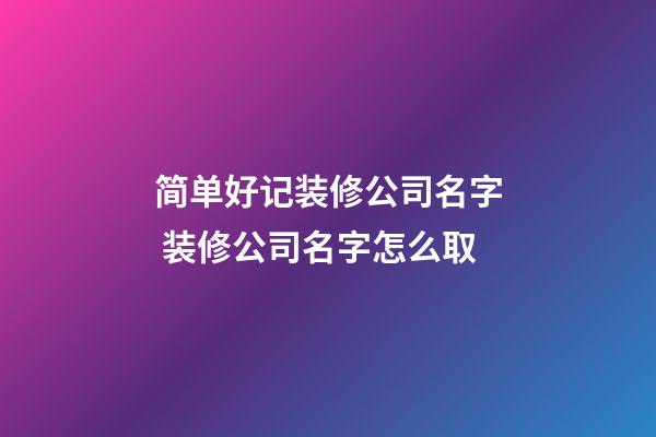 简单好记装修公司名字 装修公司名字怎么取